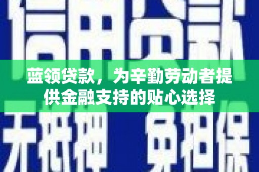 空港蓝领贷款，为辛勤劳动者提供金融支持的贴心选择