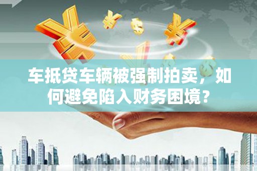 空港车抵贷车辆被强制拍卖，如何避免陷入财务困境？