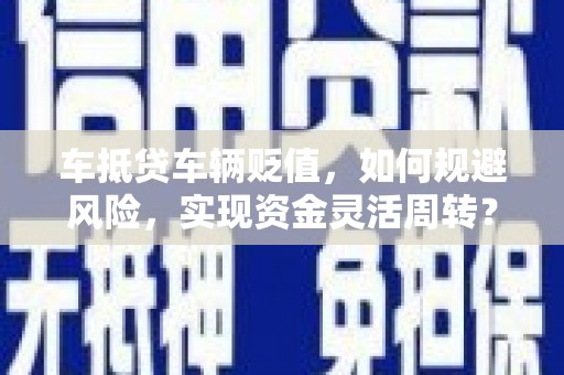 金台车抵贷车辆贬值，如何规避风险，实现资金灵活周转？