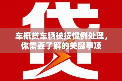 金台车抵贷车辆被按惯例处理，你需要了解的关键事项