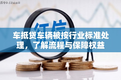 金台车抵贷车辆被按行业标准处理，了解流程与保障权益