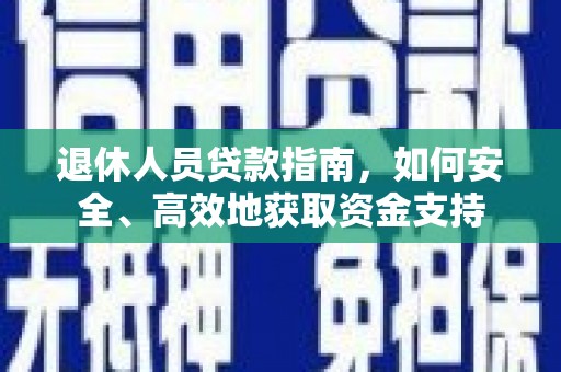 景德镇退休人员贷款指南，如何安全、高效地获取资金支持