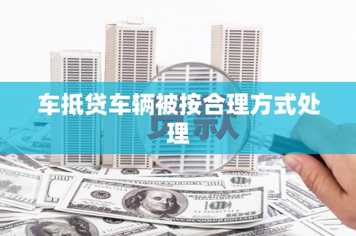 鹤庆车抵贷车辆被按合理方式处理