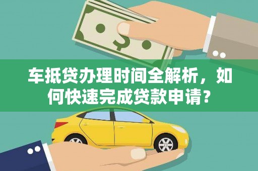 阳谷车抵贷办理时间全解析，如何快速完成贷款申请？