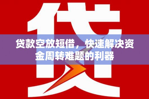 埤头贷款空放短借，快速解决资金周转难题的利器