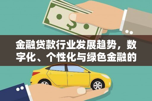平顺金融贷款行业发展趋势，数字化、个性化与绿色金融的崛起