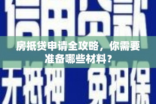 嘉黎房抵贷申请全攻略，你需要准备哪些材料？