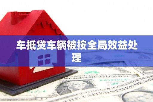 新罗车抵贷车辆被按全局效益处理