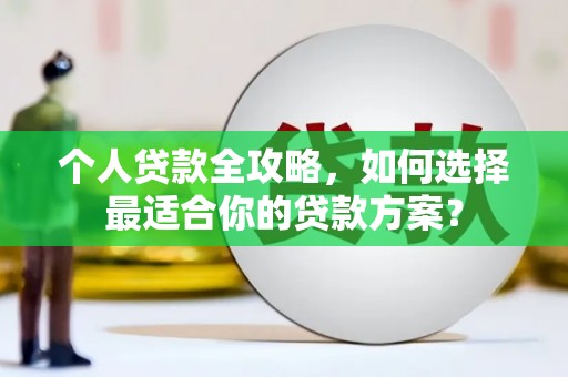 城北个人贷款全攻略，如何选择最适合你的贷款方案？