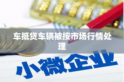 蛟河车抵贷车辆被按市场行情处理