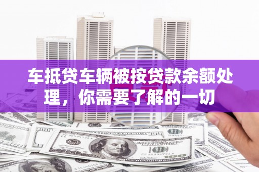 蛟河车抵贷车辆被按贷款余额处理，你需要了解的一切