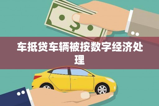 景德镇车抵贷车辆被按数字经济处理