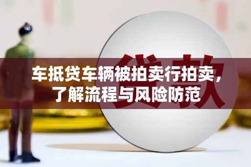石嘴山车抵贷车辆被拍卖行拍卖，了解流程与风险防范