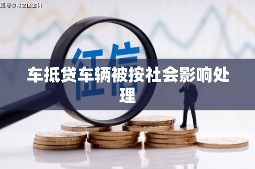 石嘴山车抵贷车辆被按社会影响处理