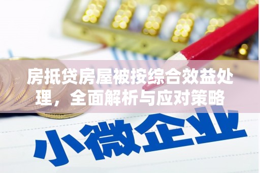 裕华房抵贷房屋被按综合效益处理，全面解析与应对策略