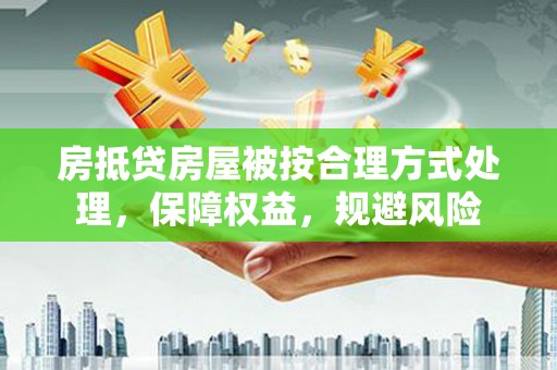 四平房抵贷房屋被按合理方式处理，保障权益，规避风险