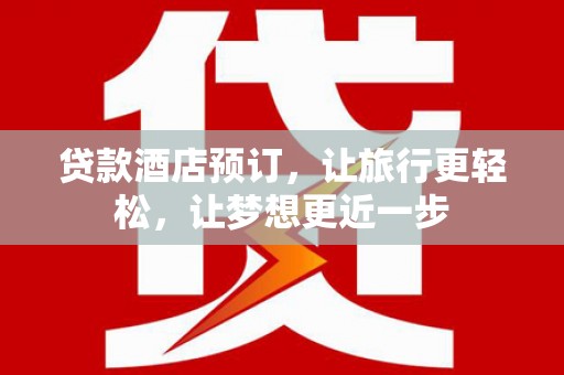 泰州贷款酒店预订，让旅行更轻松，让梦想更近一步