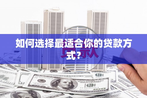 长城如何选择最适合你的贷款方式？