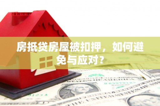长城房抵贷房屋被扣押，如何避免与应对？
