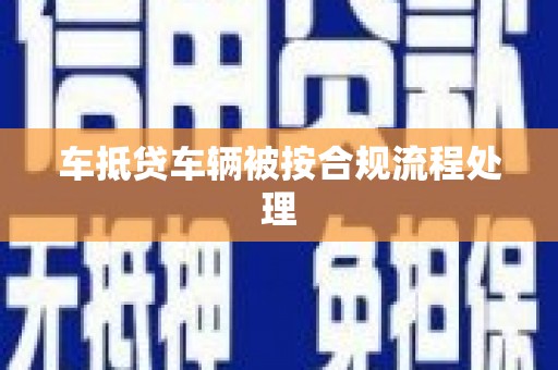 长城车抵贷车辆被按合规流程处理