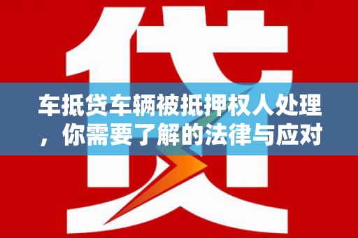 迁安车抵贷车辆被抵押权人处理，你需要了解的法律与应对策略