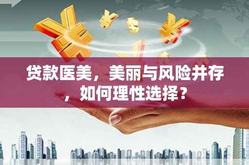 梅山贷款医美，美丽与风险并存，如何理性选择？