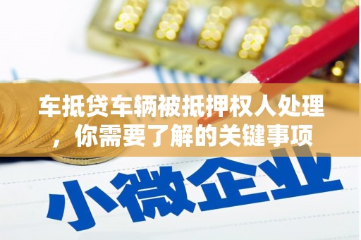五华车抵贷车辆被抵押权人处理，你需要了解的关键事项