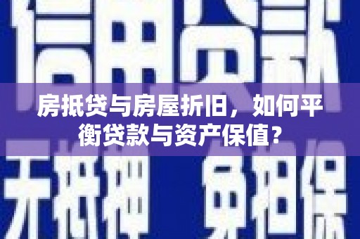 新罗房抵贷与房屋折旧，如何平衡贷款与资产保值？