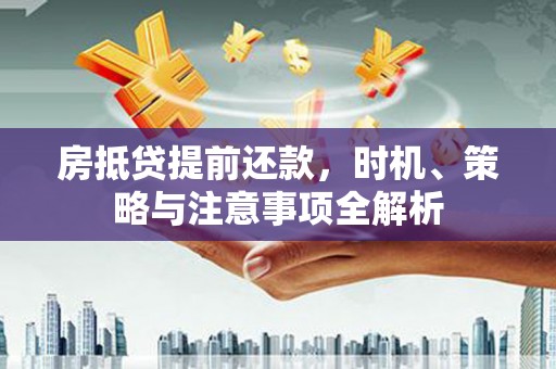 大鹏新区房抵贷提前还款，时机、策略与注意事项全解析