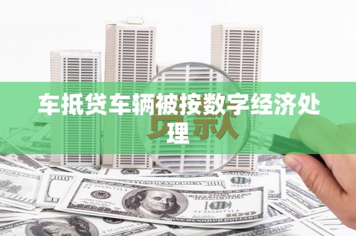二道车抵贷车辆被按数字经济处理