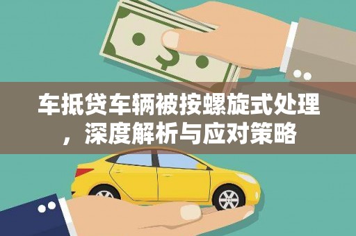 二道车抵贷车辆被按螺旋式处理，深度解析与应对策略