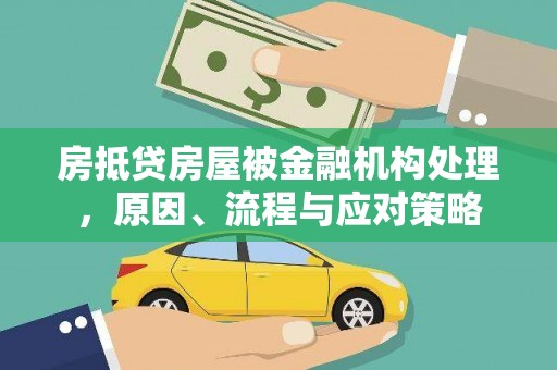 留坝房抵贷房屋被金融机构处理，原因、流程与应对策略