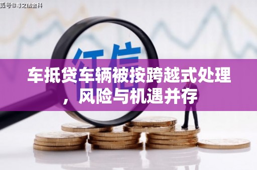 后壁车抵贷车辆被按跨越式处理，风险与机遇并存