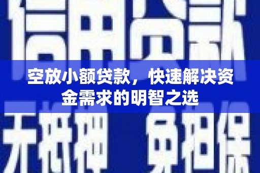 舒城空放小额贷款，快速解决资金需求的明智之选