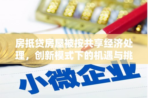 乌鲁木齐房抵贷房屋被按共享经济处理，创新模式下的机遇与挑战