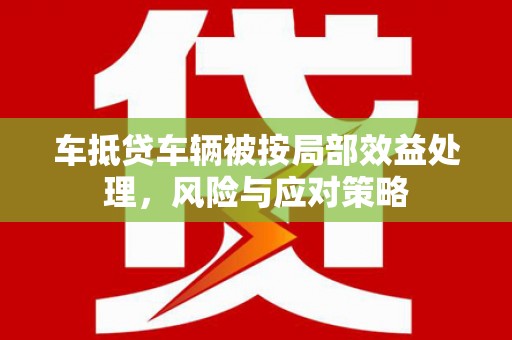 乌鲁木齐车抵贷车辆被按局部效益处理，风险与应对策略