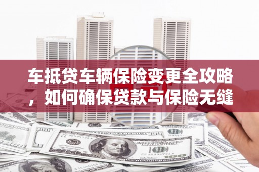 舒城车抵贷车辆保险变更全攻略，如何确保贷款与保险无缝衔接