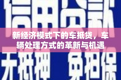 铁锋新经济模式下的车抵贷，车辆处理方式的革新与机遇