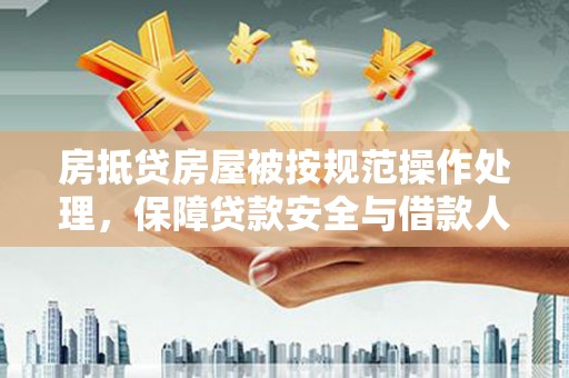 大雅房抵贷房屋被按规范操作处理，保障贷款安全与借款人权益