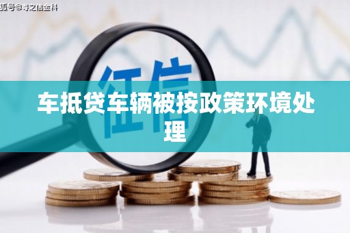 古县车抵贷车辆被按政策环境处理