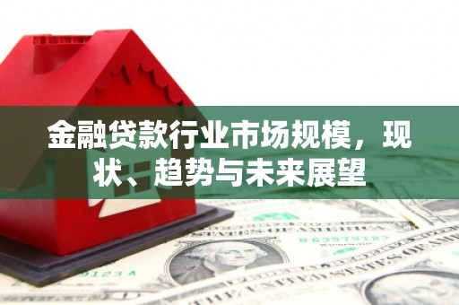 三星金融贷款行业市场规模，现状、趋势与未来展望