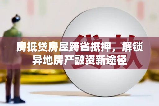 三星房抵贷房屋跨省抵押，解锁异地房产融资新途径