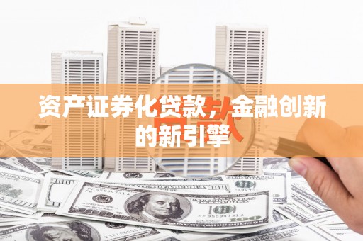 五华资产证券化贷款，金融创新的新引擎