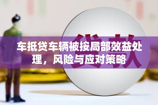 五华车抵贷车辆被按局部效益处理，风险与应对策略