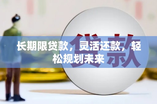 平阳长期限贷款，灵活还款，轻松规划未来