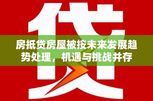 河曲房抵贷房屋被按未来发展趋势处理，机遇与挑战并存