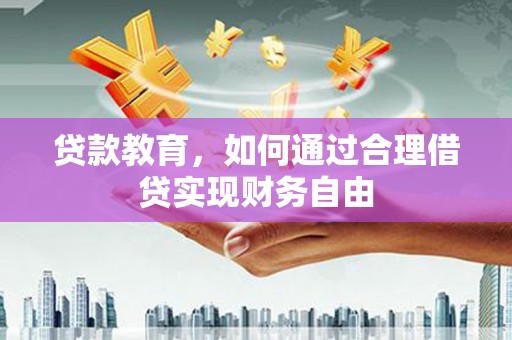 碑林贷款教育，如何通过合理借贷实现财务自由