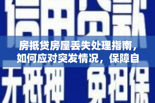 双河房抵贷房屋丢失处理指南，如何应对突发情况，保障自身权益