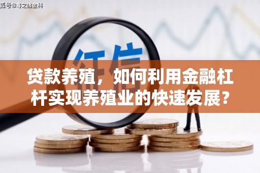 尉氏贷款养殖，如何利用金融杠杆实现养殖业的快速发展？