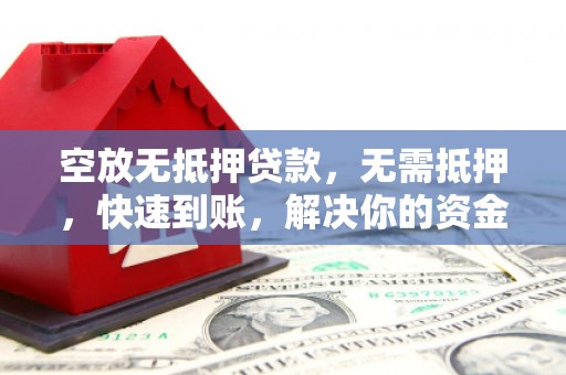 镇海空放无抵押贷款，无需抵押，快速到账，解决你的资金燃眉之急！